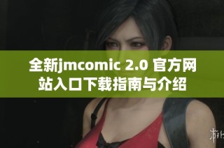 全新jmcomic 2.0 官方网站入口下载指南与介绍