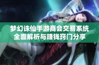 梦幻诛仙手游商会交易系统全面解析与赚钱窍门分享