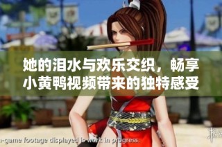 她的泪水与欢乐交织，畅享小黄鸭视频带来的独特感受
