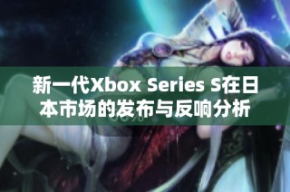 新一代Xbox Series S在日本市场的发布与反响分析