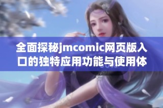 全面探秘jmcomic网页版入口的独特应用功能与使用体验