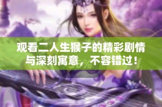 观看二人生猴子的精彩剧情与深刻寓意，不容错过！