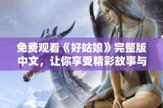免费观看《好姑娘》完整版中文，让你享受精彩故事与角色魅力