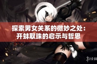 探索男女关系的微妙之处：开蚌取珠的启示与哲思
