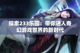 探索233乐园：带你进入奇幻游戏世界的新时代