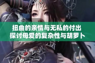 扭曲的亲情与无私的付出 探讨母爱的复杂性与胡萝卜的象征