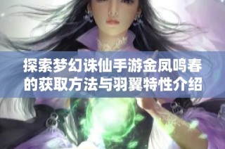 探索梦幻诛仙手游金凤鸣春的获取方法与羽翼特性介绍