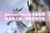 jmcomicron.mic天堂官网版全新上线，探索无限可能与精彩体验