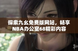 探索九幺免费版网站，畅享NBA办公室68精彩内容