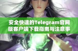 安全快速的Telegram官网版客户端下载指南与注意事项