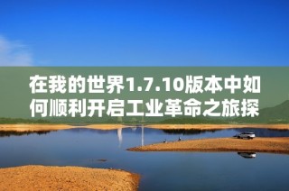 在我的世界1.7.10版本中如何顺利开启工业革命之旅探索篇