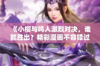 《小樱与鸣人激烈对决，谁能胜出？精彩漫画不容错过！》