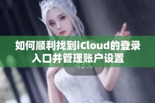 如何顺利找到iCloud的登录入口并管理账户设置