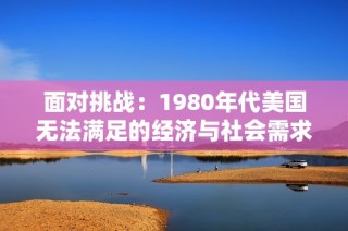 面对挑战：1980年代美国无法满足的经济与社会需求解析