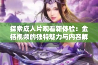 探索成人片观看新体验：金桔视频的独特魅力与内容解析