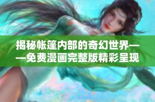 揭秘帐篷内部的奇幻世界——免费漫画完整版精彩呈现