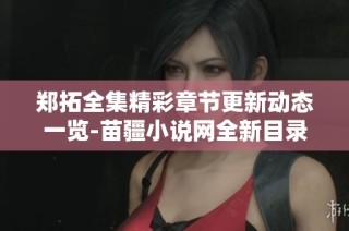 郑拓全集精彩章节更新动态一览-苗疆小说网全新目录揭秘