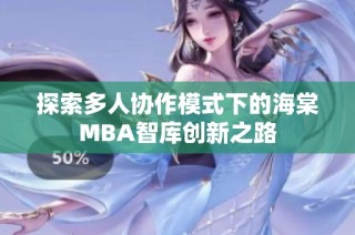探索多人协作模式下的海棠MBA智库创新之路
