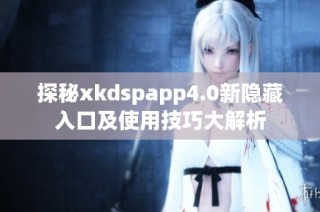 探秘xkdspapp4.0新隐藏入口及使用技巧大解析