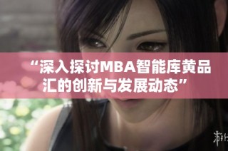 “深入探讨MBA智能库黄品汇的创新与发展动态”