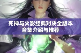 死神与火影经典对决全版本合集介绍与推荐