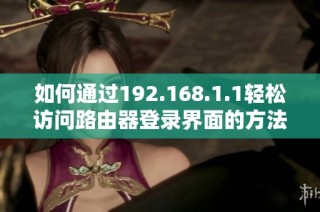 如何通过192.168.1.1轻松访问路由器登录界面的方法