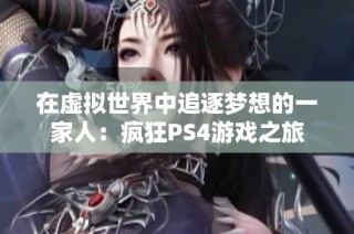 在虚拟世界中追逐梦想的一家人：疯狂PS4游戏之旅