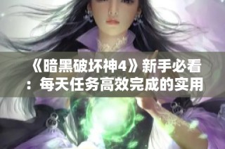 《暗黑破坏神4》新手必看：每天任务高效完成的实用技巧分享