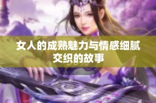 女人的成熟魅力与情感细腻交织的故事