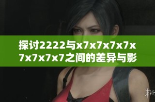 探讨2222与x7x7x7x7x7x7x7x7之间的差异与影响分析