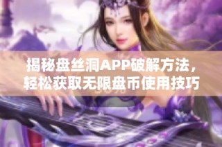 揭秘盘丝洞APP破解方法，轻松获取无限盘币使用技巧