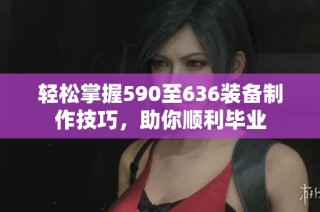 轻松掌握590至636装备制作技巧，助你顺利毕业