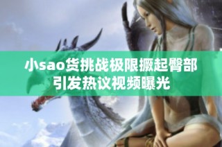 小sao货挑战极限撅起臀部引发热议视频曝光