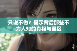 只说不做？揭示背后那些不为人知的真相与误区