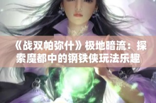 《战双帕弥什》极地暗流：探索魔都中的钢铁侠玩法乐趣