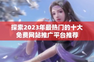 探索2023年最热门的十大免费网站推广平台推荐