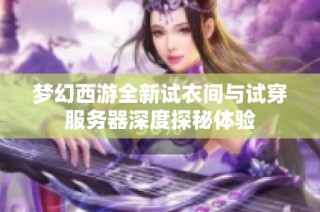 梦幻西游全新试衣间与试穿服务器深度探秘体验