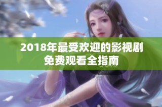 2018年最受欢迎的影视剧免费观看全指南