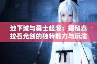 地下城与勇士起源：揭秘泰拉石光剑的独特能力与玩法解析