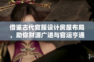 借鉴古代官服设计房屋布局，助你财源广进与官运亨通
