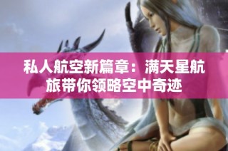 私人航空新篇章：满天星航旅带你领略空中奇迹