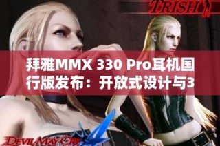 拜雅MMX 330 Pro耳机国行版发布：开放式设计与3.5mm有线连接新体验