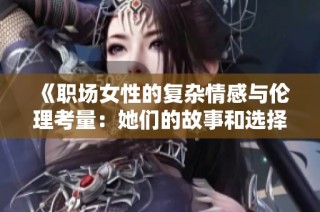 《职场女性的复杂情感与伦理考量：她们的故事和选择》