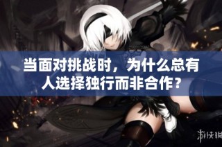 当面对挑战时，为什么总有人选择独行而非合作？