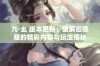 九·幺 版本更新：破解后隐藏的精彩内容与玩法揭秘