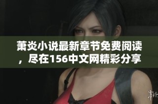 萧炎小说最新章节免费阅读，尽在156中文网精彩分享