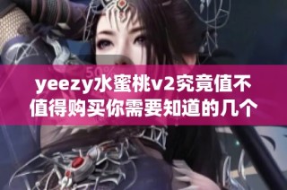 yeezy水蜜桃v2究竟值不值得购买你需要知道的几个关键因素