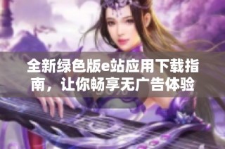 全新绿色版e站应用下载指南，让你畅享无广告体验