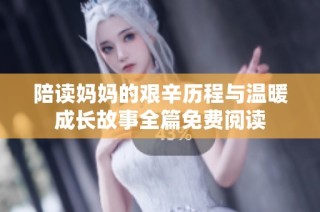 陪读妈妈的艰辛历程与温暖成长故事全篇免费阅读