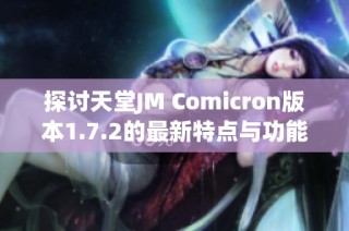 探讨天堂JM Comicron版本1.7.2的最新特点与功能分析